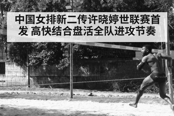 中国女排新二传许晓婷世联赛首发 高快结合盘活全队进攻节奏